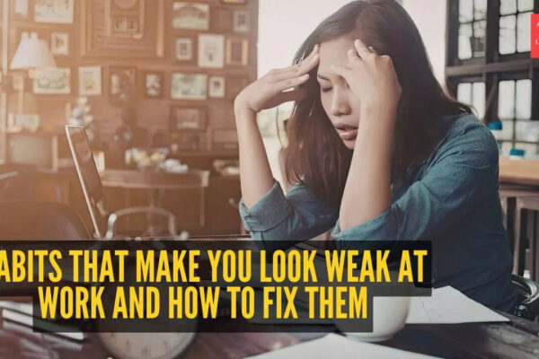 5 habits that make you look weak at work and how to fix them