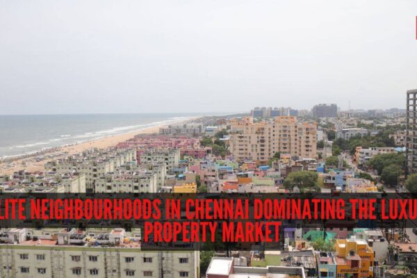 8 elite neighbourhoods in Chennai dominating the luxury property market