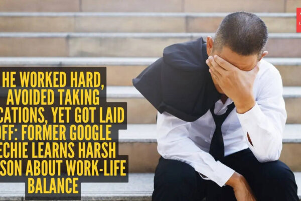 He worked hard, avoided taking vacations, yet got laid off: Former Google techie learns harsh lesson about work-life balance