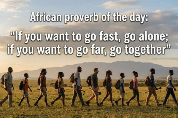African proverb of the day: “If you want to go fast, go alone; if you want to go far, go together” |