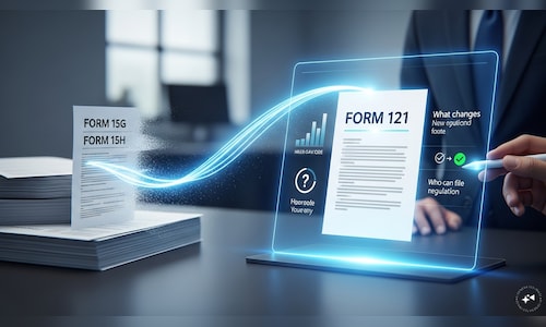 Form 121 replaces Forms 15G, 15H: Who can file, what changes