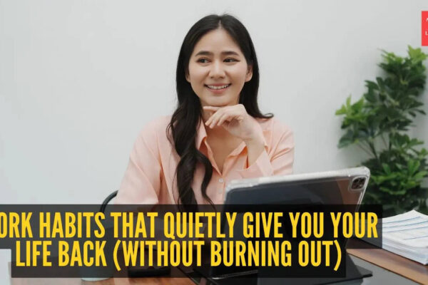 7 work habits that quietly give you your life back (Without burning out)