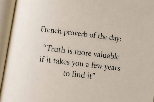 French proverb of the day: “Truth is more valuable if it takes you a few years to find it” — why time, patience, and experience shape real understanding |