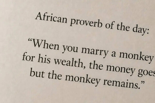 “When you marry a monkey for his wealth, the money goes but the monkey remains.”
