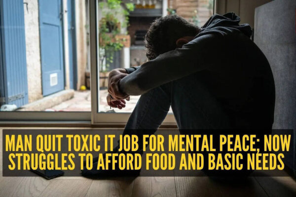 Man quit toxic IT job for mental peace; now struggles to afford food and basic needs