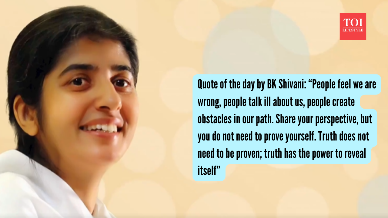 Quote of the day by BK Shivani: “People feel we are wrong, people talk ill about us, people create obstacles in our path. Share your perspective, but you do not need to prove yourself. Truth does not need to be proven; truth has the power to reveal itself”