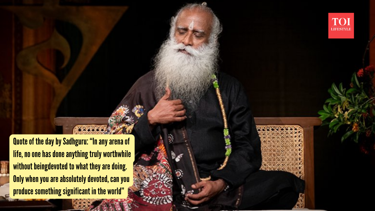 Sadhguru Quotes: Quote of the day by Sadhguru: “In any arena of life, no one has done anything truly worthwhile without being devoted to what they are doing. Only when you are absolutely devoted can you produce something significant in the world”