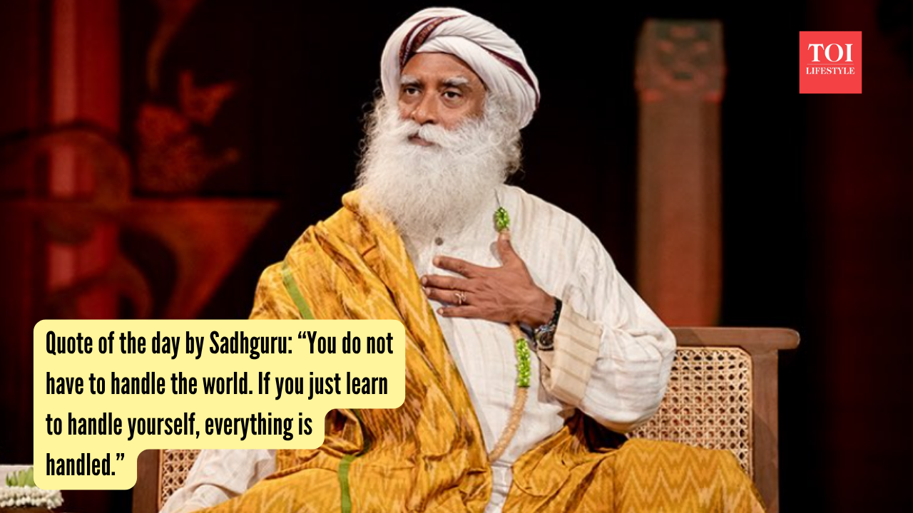 Quote of the day by Sadhguru: “You do not have to handle the world. If you just learn to handle yourself, everything is handled.”