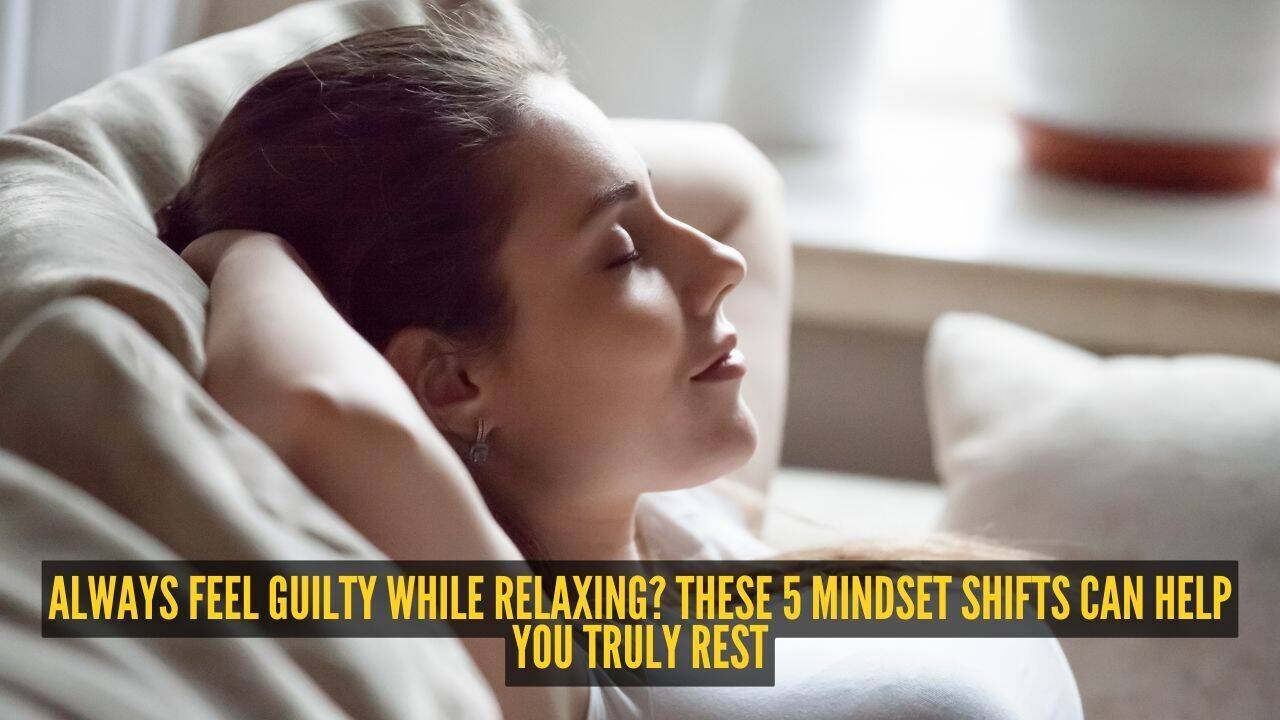 Always feel guilty while relaxing? These 5 mindset shifts can help you truly rest |