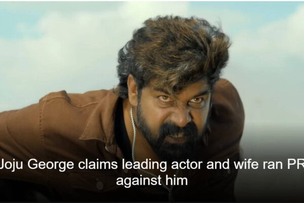 Joju George claims leading actor and wife ran PR against him; alleges several Mollywood personalities use paid PR |