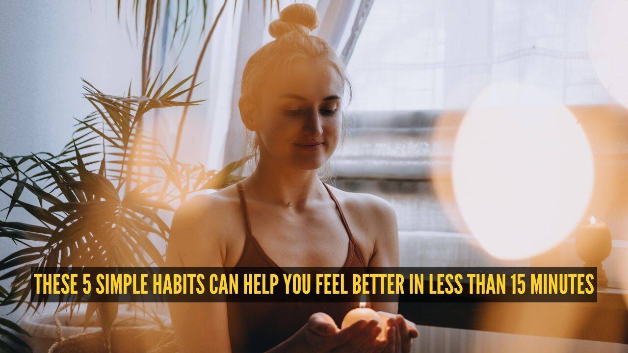 Feeling low? These 5 simple habits can help you feel better in less than 15 minutes