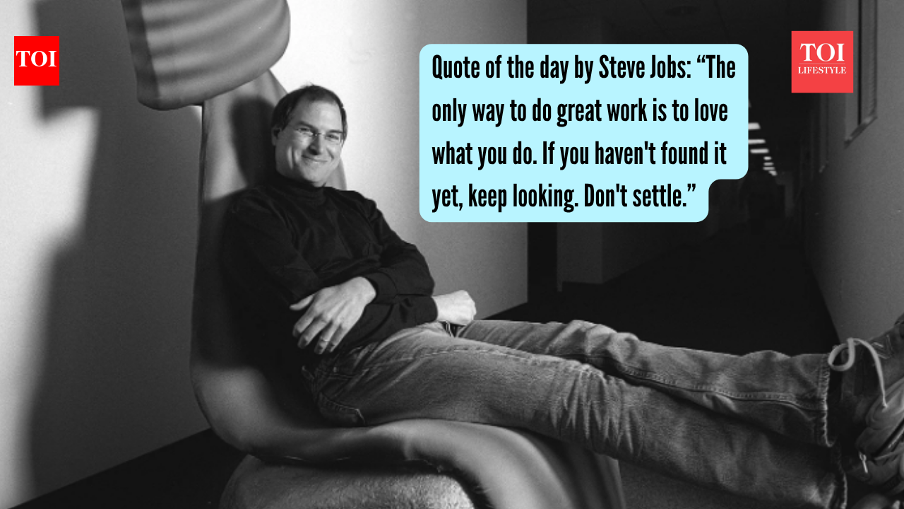 Quote of the day by Steve Jobs: “The only way to do great work is to love what you do. If you haven't found it yet, keep looking. Don't settle.” |