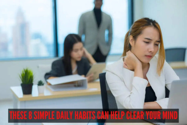 Always feeling mentally exhausted? These 8 simple daily habits can help clear your mind