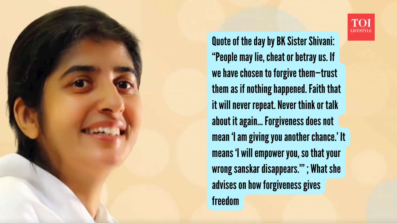 Quote of the day by BK Sister Shivani: “People may lie, cheat or betray us. If we have chosen to forgive them—trust them as if nothing happened…It means ‘I will empower you, so that your wrong sanskar disappears.’”; What she advises on how forgiveness gives freedom