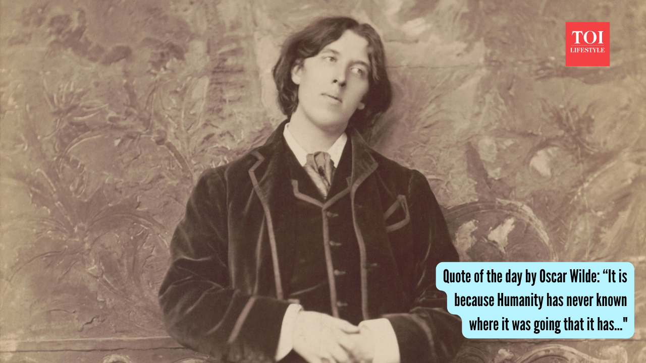 Quote of the day by Oscar Wilde: “It is because Humanity has never known where it was going that it has..."