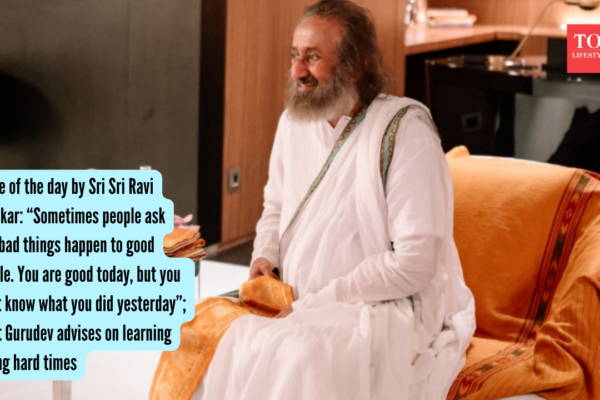 Sri Sri Ravi Shankar Quotes: Quote of the day by Sri Sri Ravi Shankar: “Sometimes people ask why bad things happen to good people. You are good today, but you don’t know what you did yesterday”; What Gurudev advises on learning during hard times