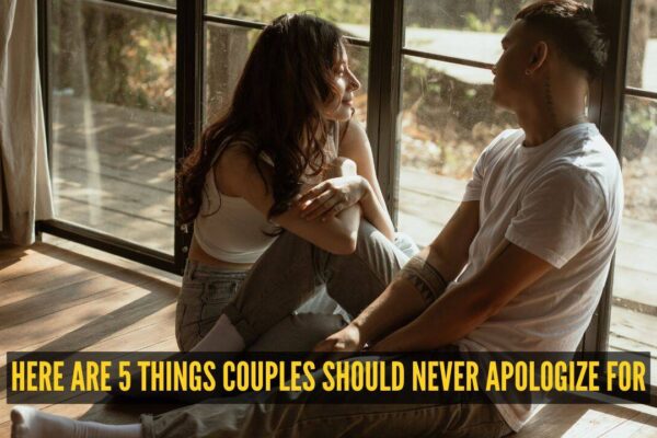 Always saying sorry in your relationship? Here are 5 things couples should never apologize for